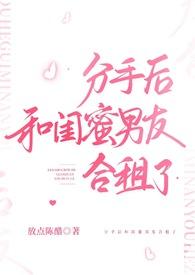 分手后和闺蜜男友合租了放点陈醋全